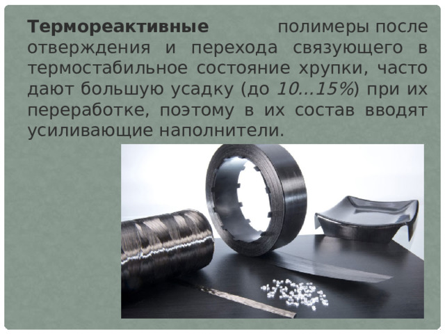 Термореактивные полимеры после отверждения и перехода связующего в термостабильное состояние хрупки, часто дают большую усадку (до  10…15% ) при их переработке, поэтому в их состав вводят усиливающие наполнители. 