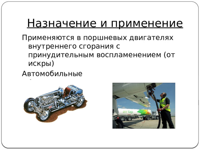 Назначение и применение Применяются в поршневых двигателях внутреннего сгорания с принудительным воспламенением (от искры) Автомобильные Авиационные 
