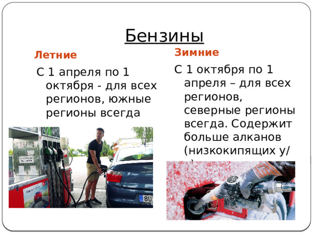 Бензины Зимние Летние С 1 октября по 1 апреля – для всех регионов, северные регионы всегда. Содержит больше алканов (низкокипящих у/в) С 1 апреля по 1 октября - для всех регионов, южные регионы всегда 
