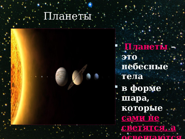 Планеты  Планеты – это небесные тела в форме шара, которые сами не светятся, а освещаются солнцем . 