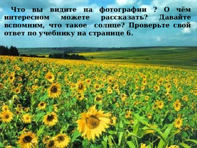  Что вы видите на фотографии ? О чём интересном можете рассказать? Давайте вспомним, что такое солнце? Проверьте свой ответ по учебнику на странице 6. 