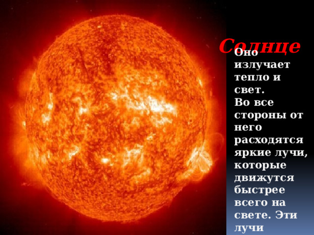  Солнце Оно излучает тепло и свет. Во все стороны от него расходятся яркие лучи, которые движутся быстрее всего на свете. Эти лучи согревают всю нашу Землю. 