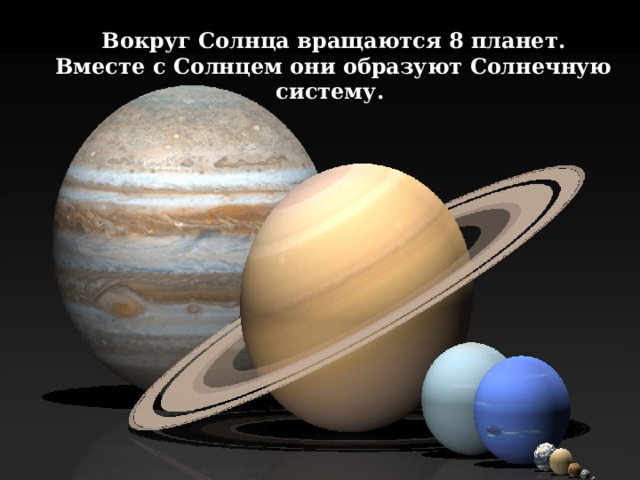  Вокруг Солнца вращаются 8 планет.  Вместе с Солнцем они образуют Солнечную систему. 