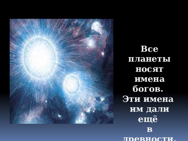 Все планеты носят имена богов. Эти имена им дали ещё в древности. 