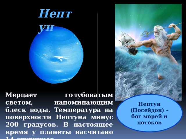 Нептун Мерцает голубоватым светом, напоминающим блеск воды. Температура на поверхности Нептуна минус 200 градусов. В настоящее время у планеты насчитано 14 спутников Нептун (Посейдон) – бог морей и потоков 
