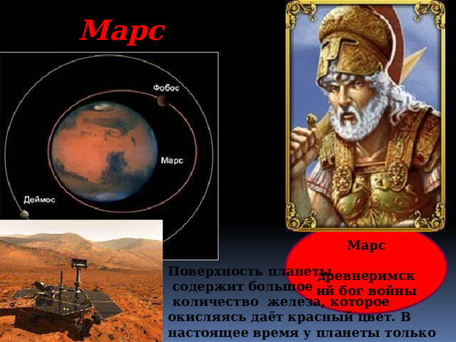 Марс Марс  древнеримский бог войны Поверхность планеты  содержит большое  количество железа, которое окисляясь даёт красный цвет. В настоящее время у планеты только 2 спутника 