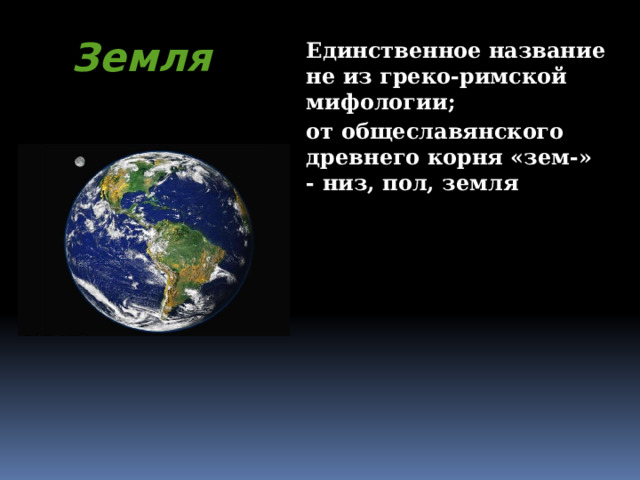 Земля Единственное название не из греко-римской мифологии; от общеславянского древнего корня «зем-» - низ, пол, земля 