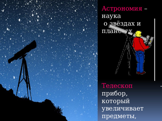 Астрономия – наука  о звёздах и планетах Телескоп  – прибор, который увеличивает предметы, находящиеся очень далеко. 