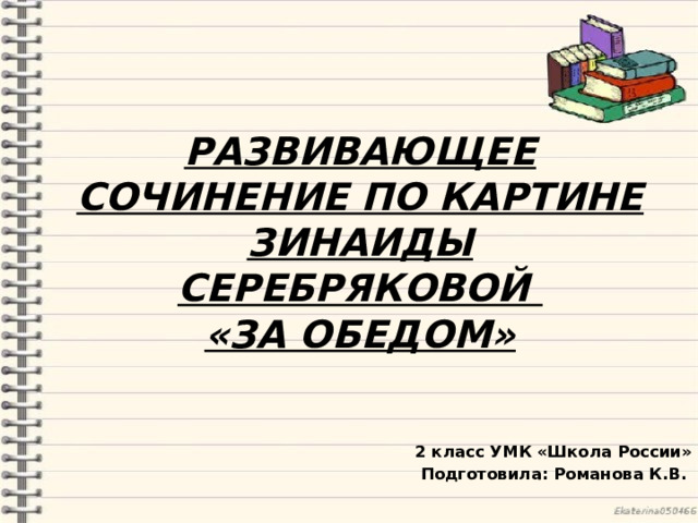 Развивающее сочинение по картине Зинаиды Серебряковой  «За обедом» 2 класс УМК «Школа России» Подготовила: Романова К.В. 