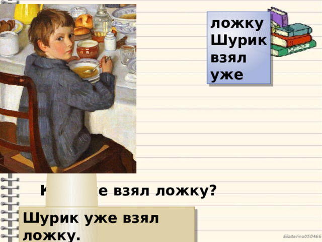 ложку Шурик взял уже Кто уже взял ложку? Шурик уже взял ложку. 