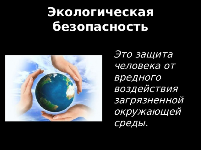 Экологическая безопасность Это защита человека от вредного воздействия загрязненной окружающей среды. 