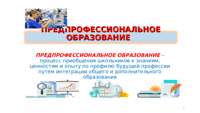 ПРЕДПРОФЕССИОНАЛЬНОЕ ОБРАЗОВАНИЕ ПРЕДПРОФЕССИОНАЛЬНОЕ ОБРАЗОВАНИЕ – процесс приобщения школьников к знаниям, ценностям и опыту по профилю будущей профессии путем интеграции общего и дополнительного образования  
