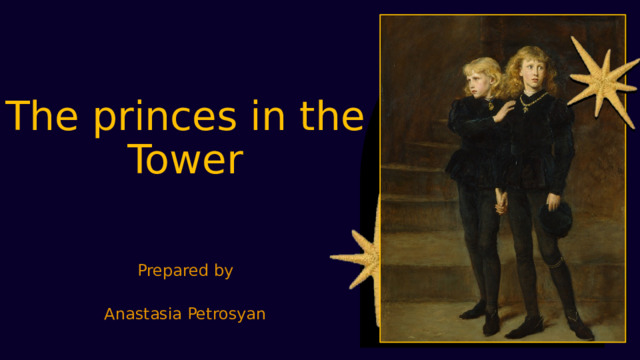 The princes in the Tower Prepared by   Anastasia Petrosyan 