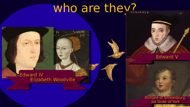 who are they? Edward V Edward IV Elizabeth Woodville Richard of Shrewsbury, 1st Duke of York 