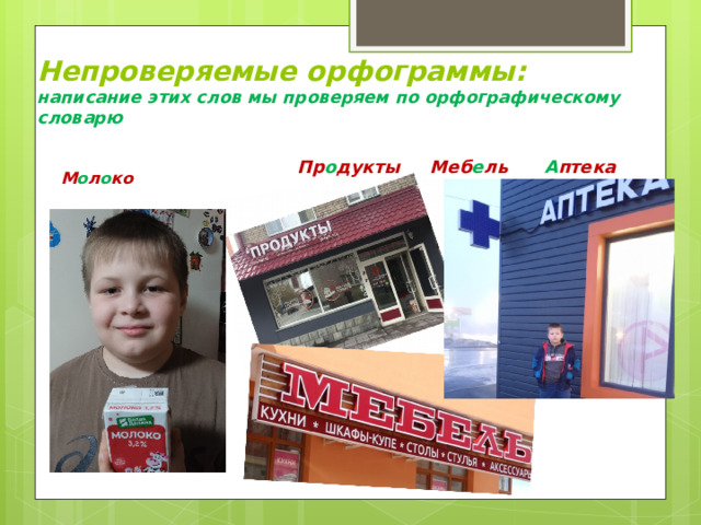 Непроверяемые орфограммы:  написание этих слов мы проверяем по орфографическому словарю  Пр о дукты Меб е ль А птека  М о л о ко 