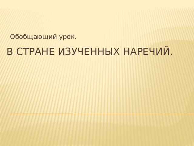 Обобщающий урок. В стране изученных наречий. 