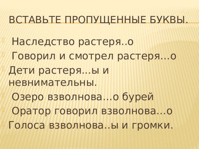 Вставьте пропущенные буквы.  Наследство растеря..о  Говорил и смотрел растеря…о Дети растеря...ы и невнимательны.  Озеро взволнова…о бурей  Оратор говорил взволнова…о Голоса взволнова..ы и громки. 