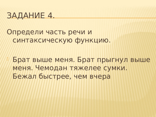 Задание 4. Определи часть речи и синтаксическую функцию. Брат выше меня. Брат прыгнул выше меня. Чемодан тяжелее сумки. Бежал быстрее, чем вчера 