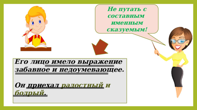 Не путать с составным именным сказуемым! Его лицо имело выражение забавное и недоумевающее.  Он приехал радостный и бодрый .  
