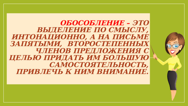 Обособление – это выделение по смыслу, интонационно, а на письме запятыми, второстепенных членов предложения с целью придать им большую самостоятельность, привлечь к ним внимание.   