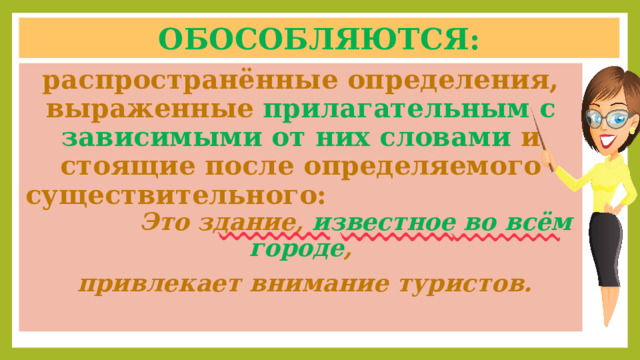 Обособляются: распространённые определения, выраженные прилагательным с зависимыми от них словами и стоящие после определяемого существительного:  Это здание, известное во всём городе ,  привлекает внимание туристов. 