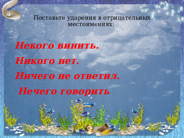   Поставьте ударения в отрицательных местоимениях:   Некого винить. Никого нет. Ничего не ответил.  Нечего говорить 