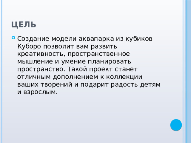 Цель  Создание модели аквапарка из кубиков Куборо позволит вам развить креативность, пространственное мышление и умение планировать пространство. Такой проект станет отличным дополнением к коллекции ваших творений и подарит радость детям и взрослым. 