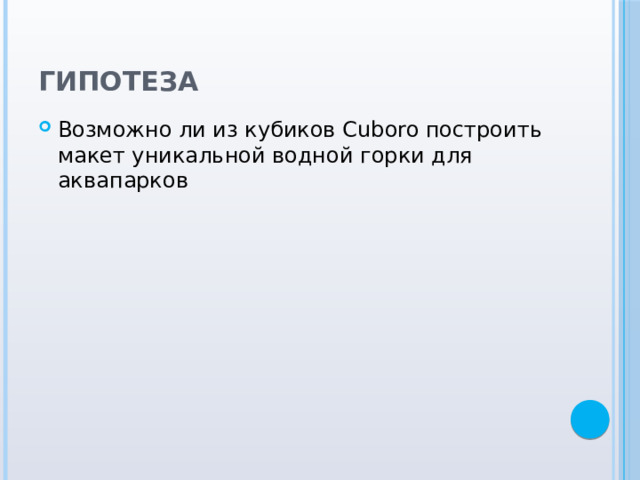 Гипотеза  Возможно ли из кубиков Cuboro построить макет уникальной водной горки для аквапарков 