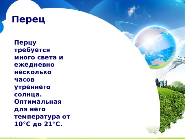 Перец Перцу требуется много света и ежедневно несколько часов утреннего солнца. Оптимальная для него температура от 10°С до 21°С. 