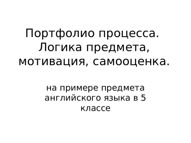 Портфолио процесса.  Логика предмета, мотивация, самооценка. на примере предмета английского языка в 5 классе 