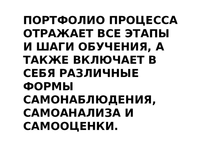 Портфолио процесса отражает все этапы и шаги обучения, а также включает в себя различные формы самонаблюдения, самоанализа и самооценки. 