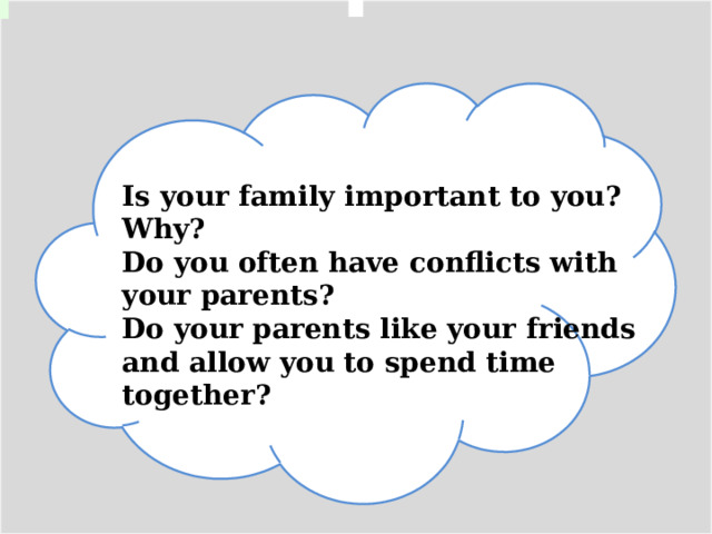 Is your family important to you? Why? ﻿﻿ Do you often have conflicts with your parents? ﻿﻿ Do your parents like your friends and allow you to spend time together? 