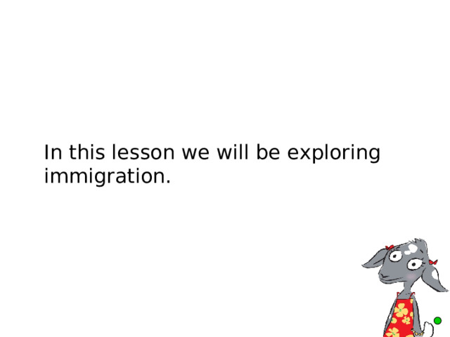  In this lesson we will be exploring immigration. 
