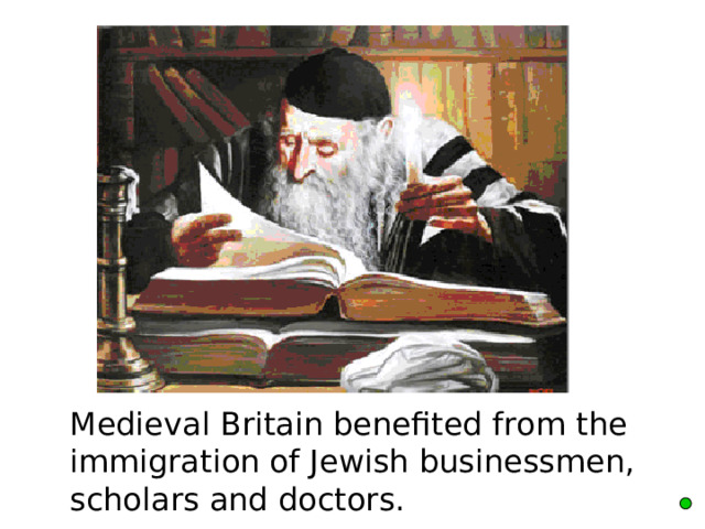  M edieval Britain benefited from the immigration of Jewish businessmen, scholars and doctors. 