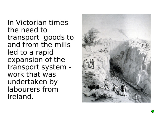  In Victorian times the need to transport goods to and from the mills led to a rapid expansion of the transport system - work that was undertaken by labourers from Ireland.    