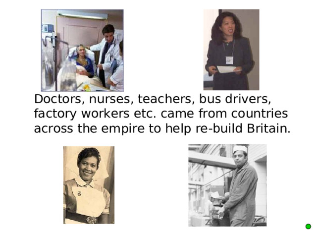  Doctors, nurses, teachers, bus drivers, factory workers etc. came from countries across the empire to help re-build Britain. 