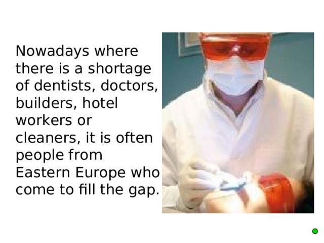  Nowadays where there is a shortage of dentists, doctors, builders, hotel workers or cleaners, it is often people from Eastern Europe who come to fill the gap. 