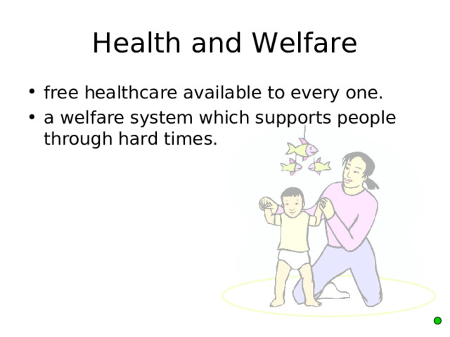 Health and Welfare free healthcare available to every one. a welfare system which supports people through hard times. 