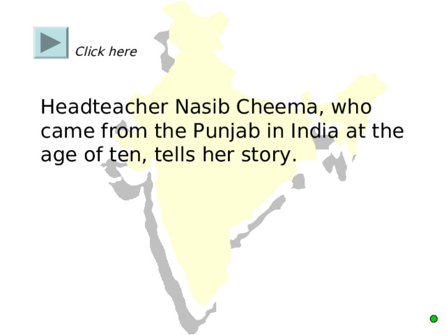    Click here    Headteacher Nasib Cheema, who came from the Punjab in India at the age of ten, tells her story. 