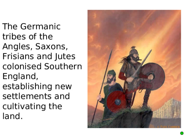  The Germanic tribes of the Angles, Saxons, Frisians and Jutes colonised Southern England, establishing new settlements and cultivating the land.  