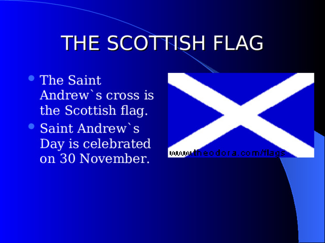 THE SCOTTISH FLAG The Saint Andrew`s cross is the Scottish flag. Saint Andrew`s Day is celebrated on 30 November. 
