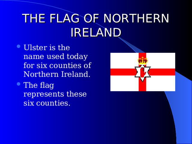 THE FLAG OF NORTHERN IRELAND Ulster is the name used today for six counties of Northern Ireland. The flag represents these six counties. 
