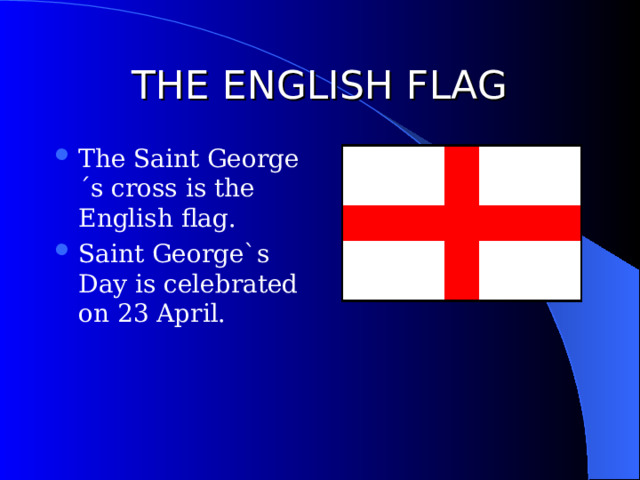 THE ENGLISH FLAG The Saint George´s cross is the English flag. Saint George`s Day is celebrated on 23 April. 