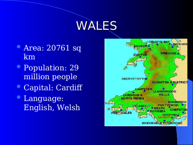 WALES Area: 20761 sq km Population: 29 million people Capital: Cardiff Language: English, Welsh 