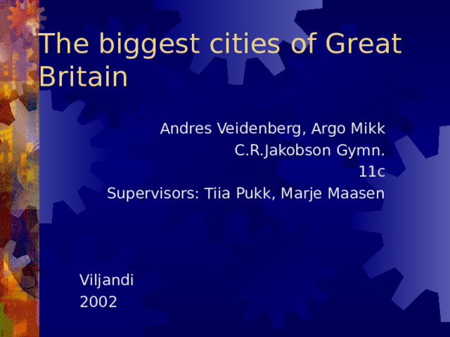 The biggest cities of Great Britain Andres Veidenberg, Argo Mikk C.R.Jakobson Gymn. 11c Supervisors: Tiia Pukk, Marje Maasen Viljandi 2002 