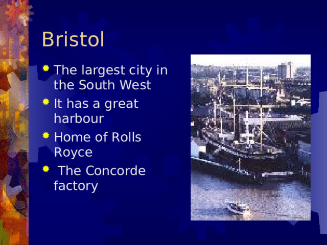 Bristol T he largest city in the South West It has a great harbour Home of Rolls Royce  The Concorde factory   
