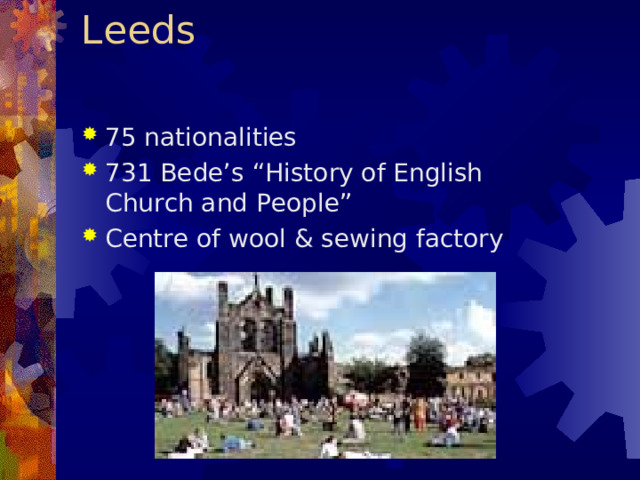 Leeds   75 nationalities 731 Bede’s “History of English Church and People”  Centre of wool & sewing factory                      