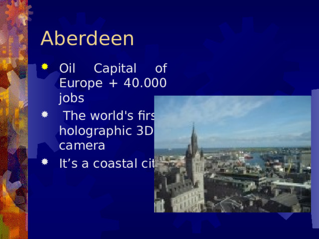 Aberdeen Oil  Capital of Europe + 40.000 jobs  The world's first holographic  3D  camera  It’s a coastal city   