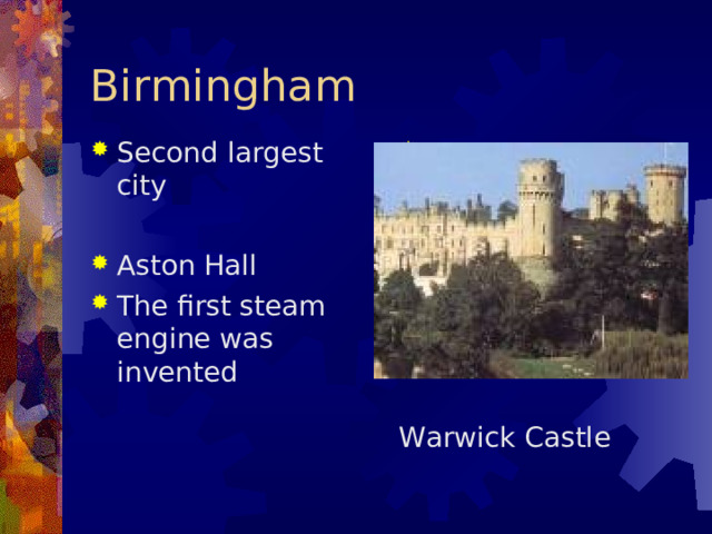 Birmingham Second largest city  Aston Hall The first steam engine was invented Warwick Castl e 