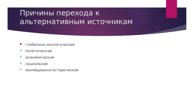 Причины перехода к альтернативным источникам   глобально-экологическая политическая экономическая социальная эволюционно-историческая 
